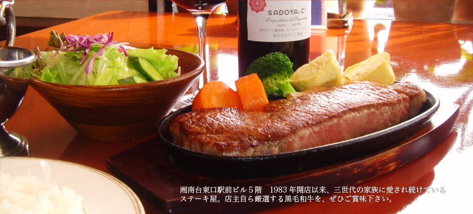 湘南台東口駅前ビル5階　1983年開店以来、三世代の家族に愛され続けているステーキ屋。店主自ら厳選する黒毛和牛を、ぜひご賞味下さい。
